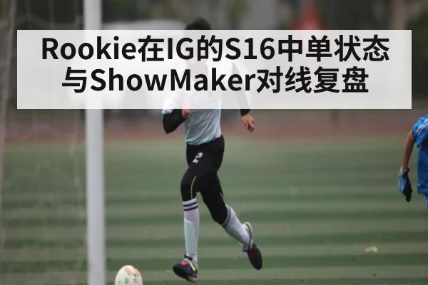 Rookie在IG的S16中单状态与ShowMaker对线复盘